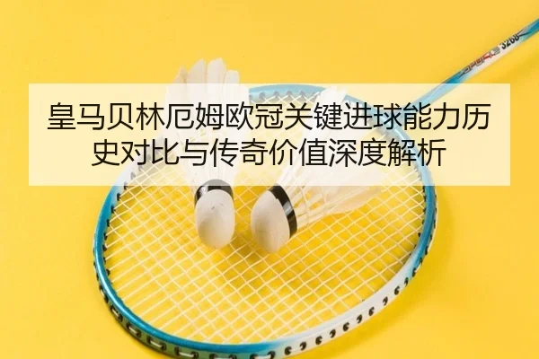 皇马贝林厄姆欧冠关键进球能力历史对比与传奇价值深度解析
