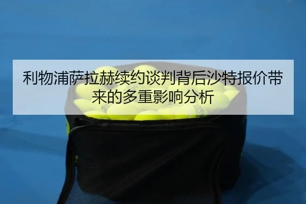 利物浦萨拉赫续约谈判背后沙特报价带来的多重影响分析 - kaiyun