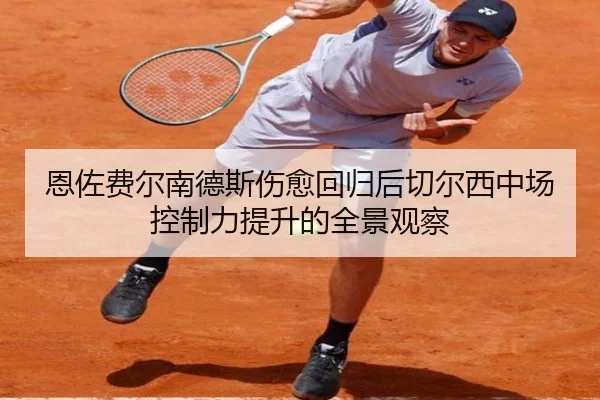 恩佐费尔南德斯伤愈回归后切尔西中场控制力提升的全景观察 - kaiyun