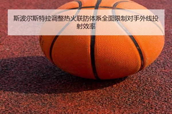 斯波尔斯特拉调整热火联防体系全面限制对手外线投射效率