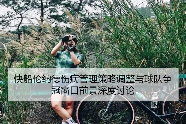 快船伦纳德伤病管理策略调整与球队争冠窗口前景深度讨论 - kaiyun