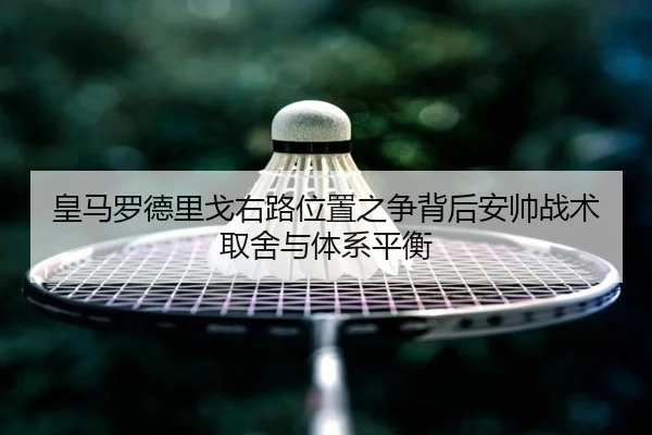 皇马罗德里戈右路位置之争背后安帅战术取舍与体系平衡 - kaiyun