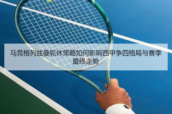 马竞格列兹曼轮休策略如何影响西甲争四格局与赛季最终走势 - kaiyun