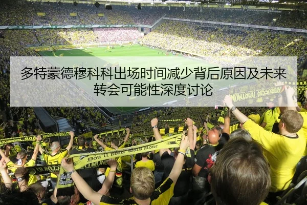 多特蒙德穆科科出场时间减少背后原因及未来转会可能性深度讨论 - kaiyun