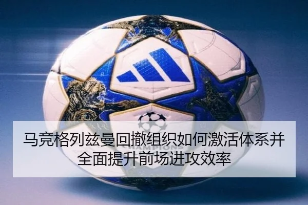 马竞格列兹曼回撤组织如何激活体系并全面提升前场进攻效率