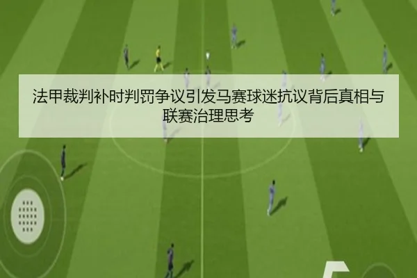法甲裁判补时判罚争议引发马赛球迷抗议背后真相与联赛治理思考 - kaiyun