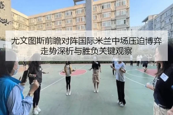 尤文图斯前瞻对阵国际米兰中场压迫博弈走势深析与胜负关键观察 - kaiyun