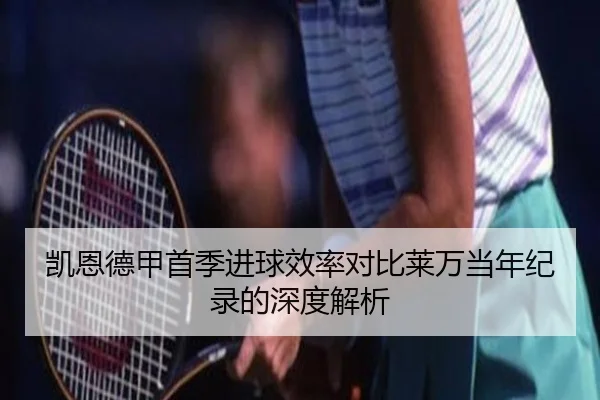 凯恩德甲首季进球效率对比莱万当年纪录的深度解析 - kaiyun