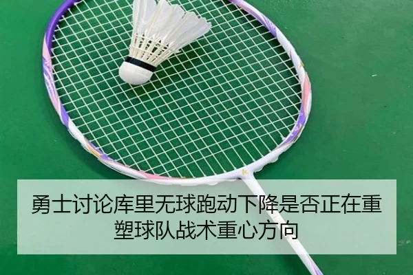 勇士讨论库里无球跑动下降是否正在重塑球队战术重心方向 - kaiyun
